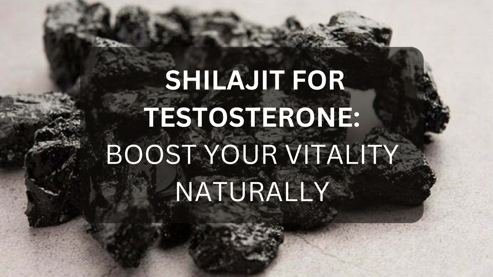 Shilajit for Testosterone: Boost Your Vitality Naturally